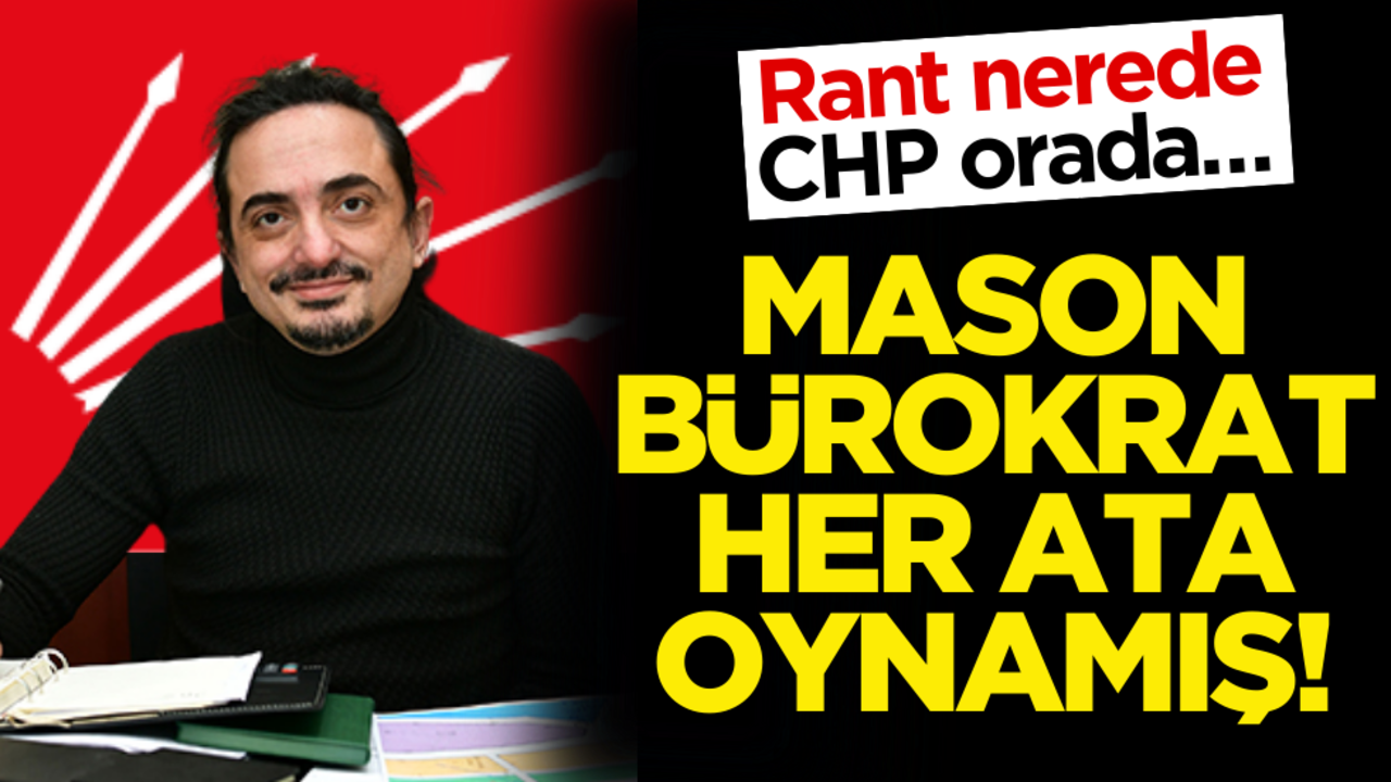 Rant nerede CHP orada… Mason bürokrat her ata oynamış!.