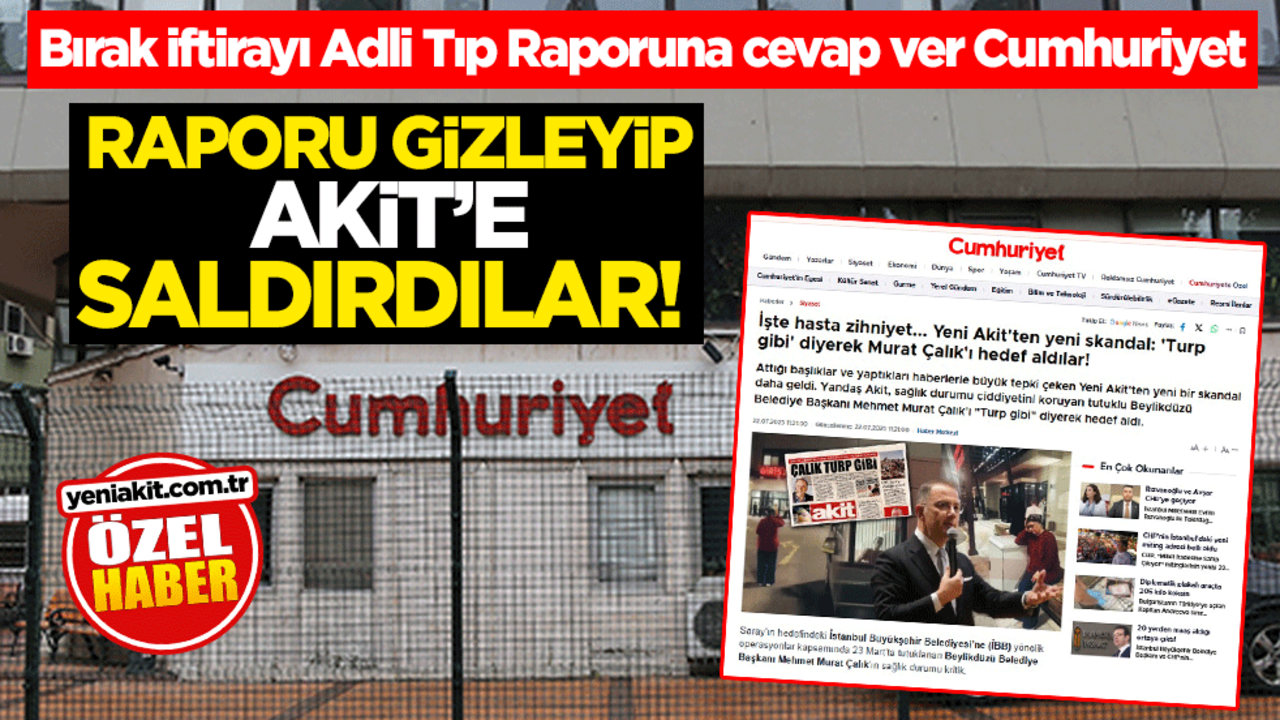 Raporu gizleyip Akit’e saldırdılar! Bırak iftirayı Adli Tıp Raporuna cevap ver Cumhuriyet