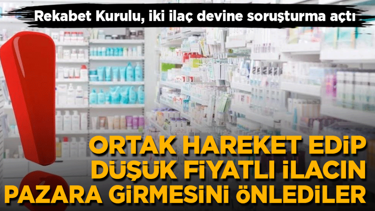 Rekabet Kurulu, iki ilaç firmasına soruşturma açtı: Ortak hareket edip düşük fiyatlı ilacın pazara girmesini önlediler