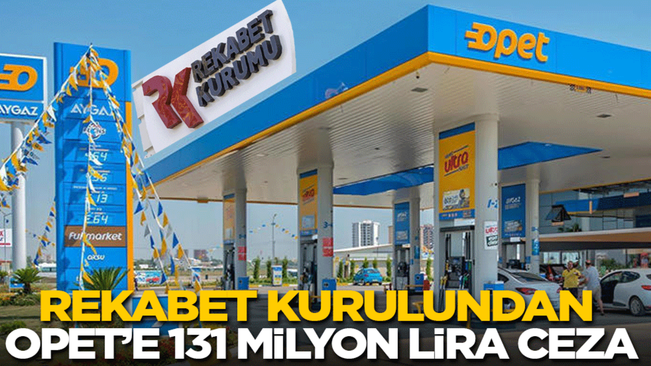 Rekabet Kurulundan Opet’e 131 milyon liralık ceza!
