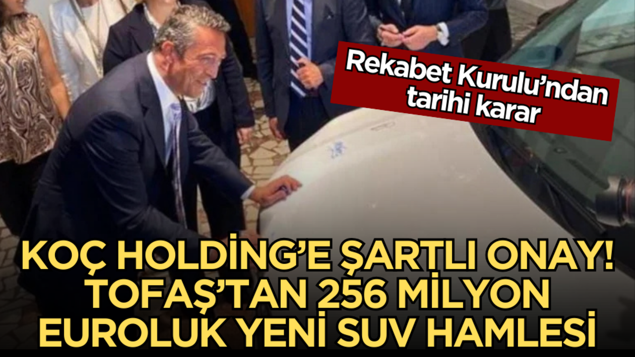 Rekabet Kurulu’ndan tarihi karar: Koç Holding’e ‘Şartlı Onay’, Tofaş’tan 256 milyon euroluk yeni SUV hamlesi!