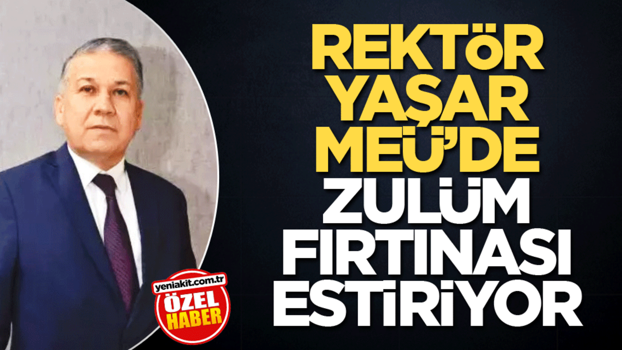 Rektör Yaşar, MEÜ’de zulüm fırtınası estiriyor