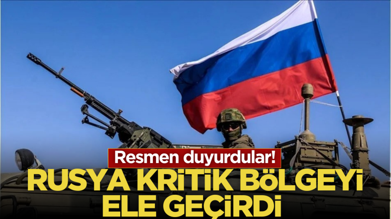 Resmen duyurdular! Rusya kritik bölgeyi ele geçirdi!
