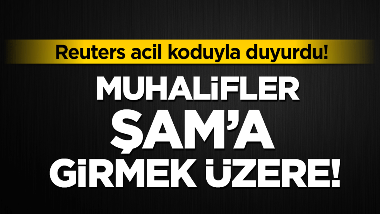Reuters acil koduyla duyurdu! Muhalifler Şam'a girmek üzere!