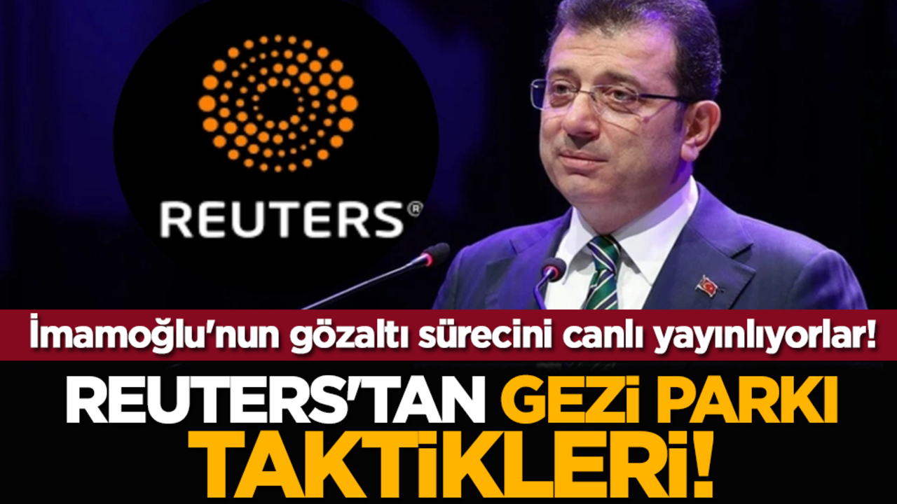 Reuters'tan Gezi Parkı taktikleri! İmamoğlu'nun gözaltı sürecini canlı yayınlıyorlar!