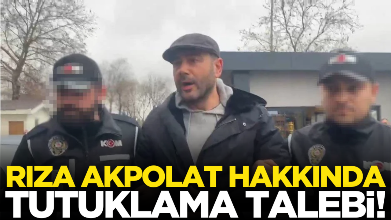 Rıza Akpolat hakkında tutuklama talebi!