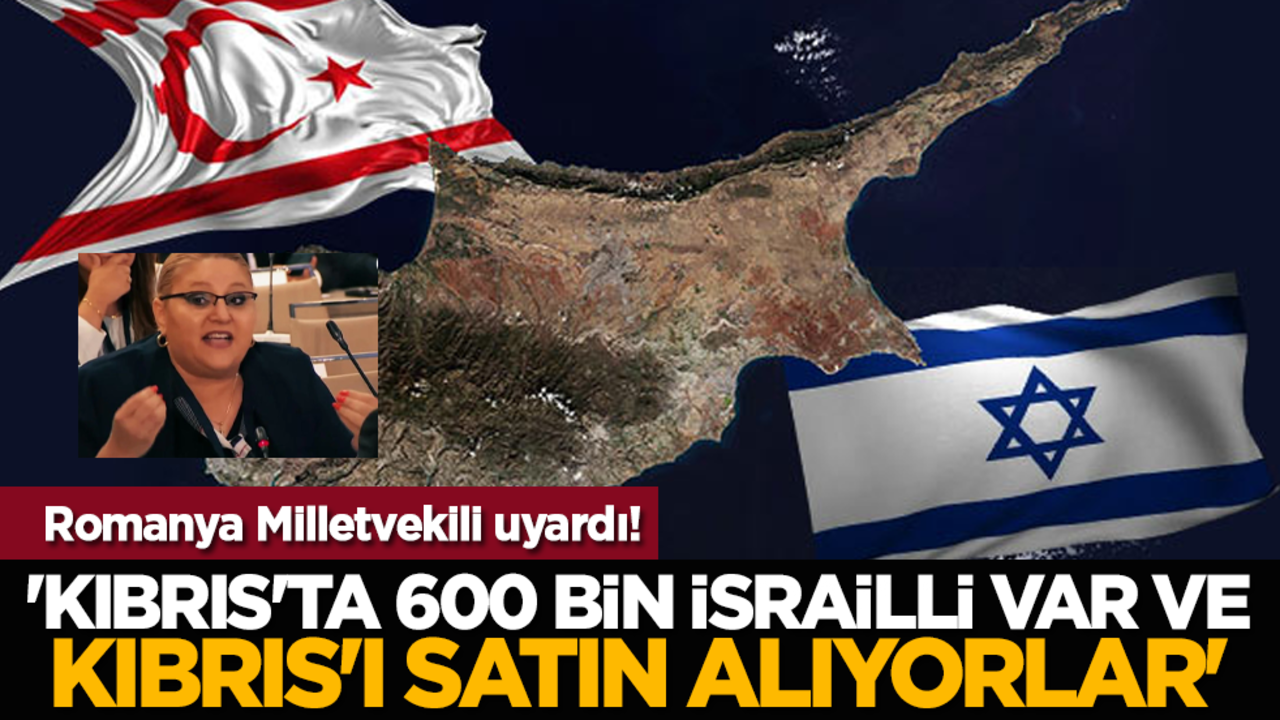 Romanya Milletvekili: 'Kıbrıs'ta 600 bin İsrailli var ve Kıbrıs'ı satın alıyorlar'