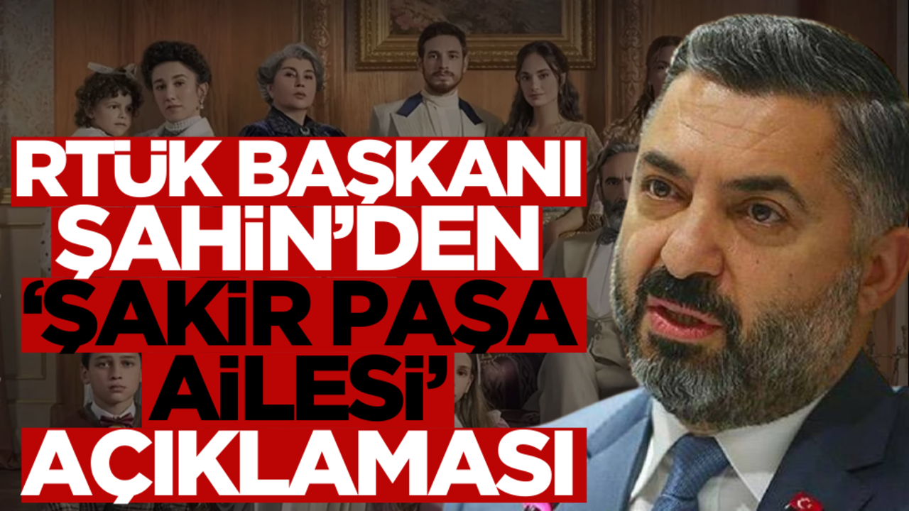 RTÜK Başkanı Şahin’den ‘Şakir Paşa Ailesi’ açıklaması