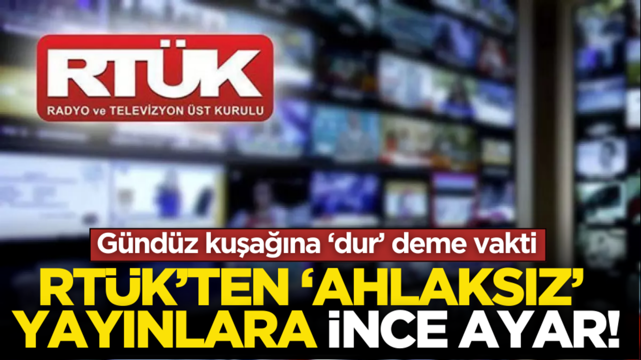 RTÜK’ten ‘ahlaksız’ yayınlara ince ayar! Gündüz kuşağına ‘dur’ deme vakti