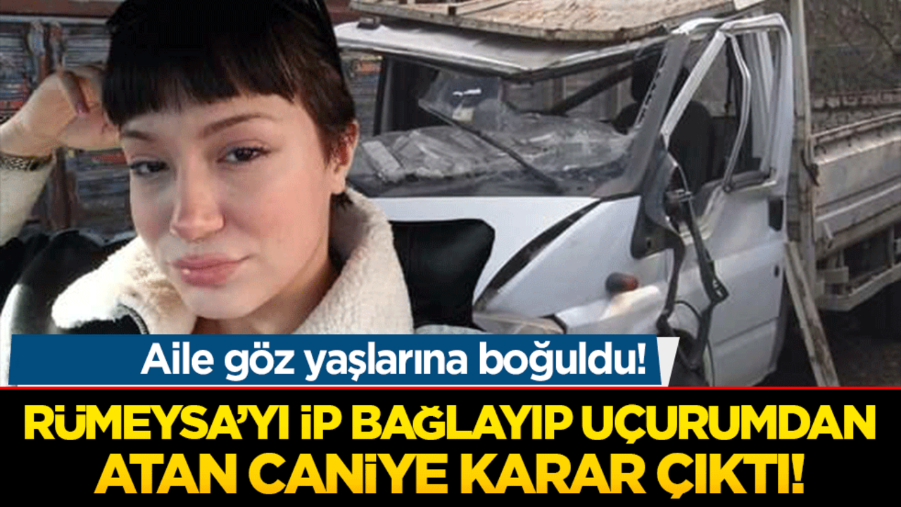 Rümeysa’yı ip bağlayıp uçurumdan atan caniye karar çıktı!