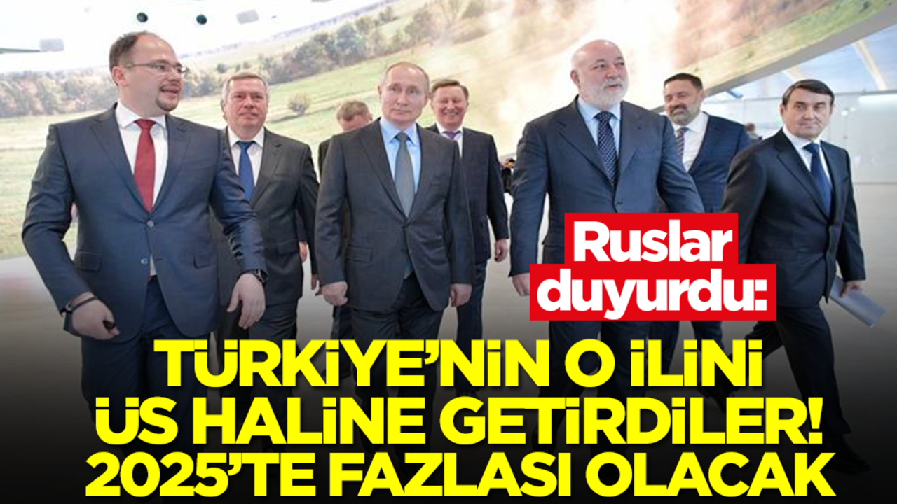 Ruslar duyurdu: Türkiye'nin o ilini üs haline getirdiler! 2025'te daha fazlası olacak