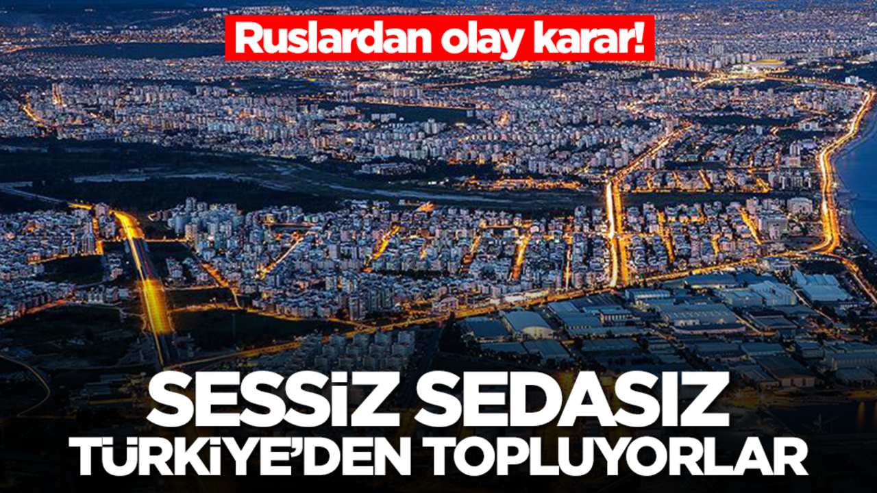 Ruslardan olay karar! Sessiz sedasız Türkiye'den topluyorlar