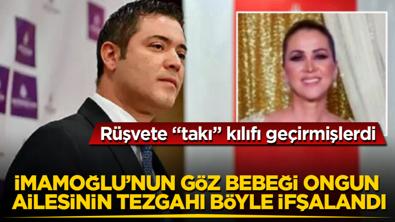 Rüşvete "takı" kılıfı geçirmişlerdi! İmamoğlu’nun göz bebeği Ongun ailesinin tezgahı böyle ifşalandı