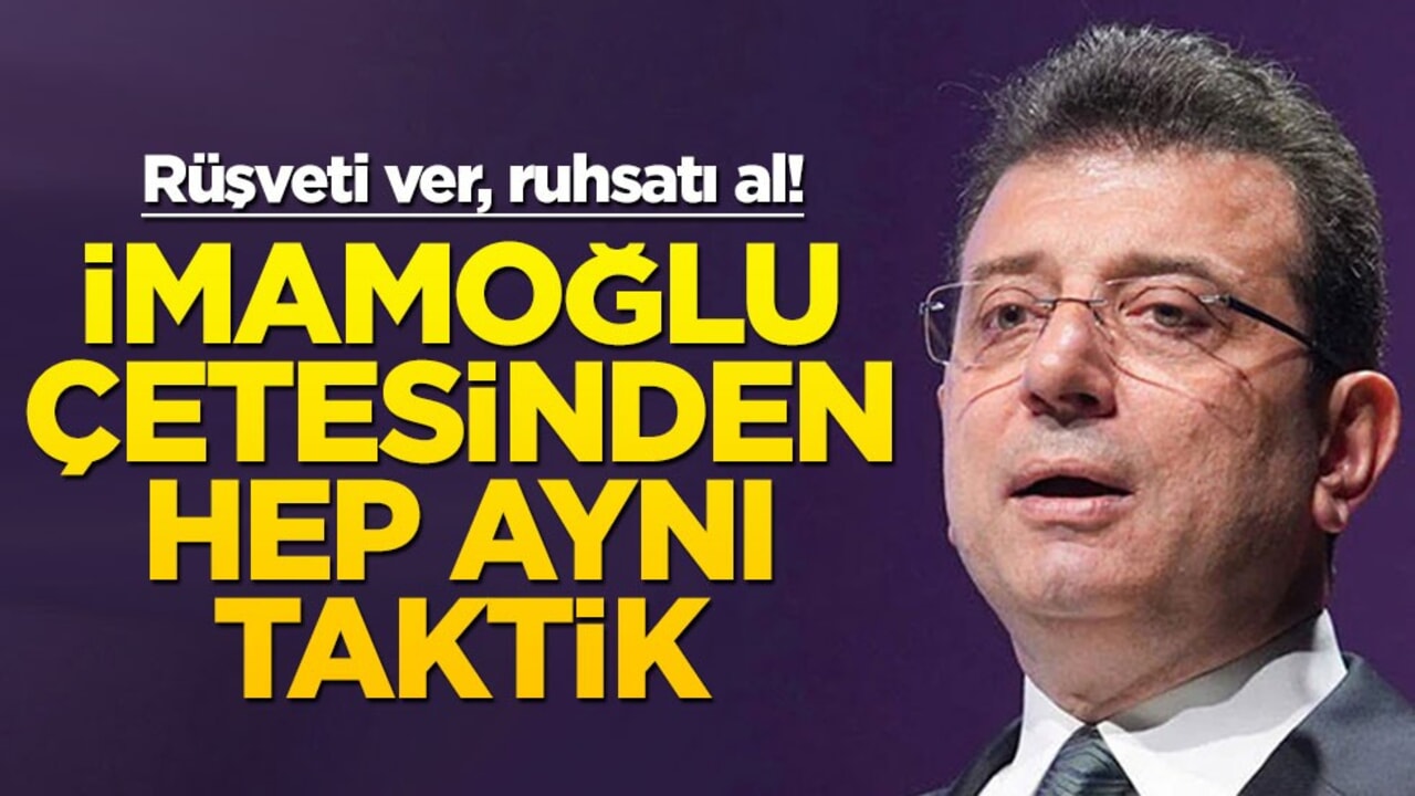 Rüşveti ver, ruhsatı al! İmamoğlu çetesinden hep aynı taktik