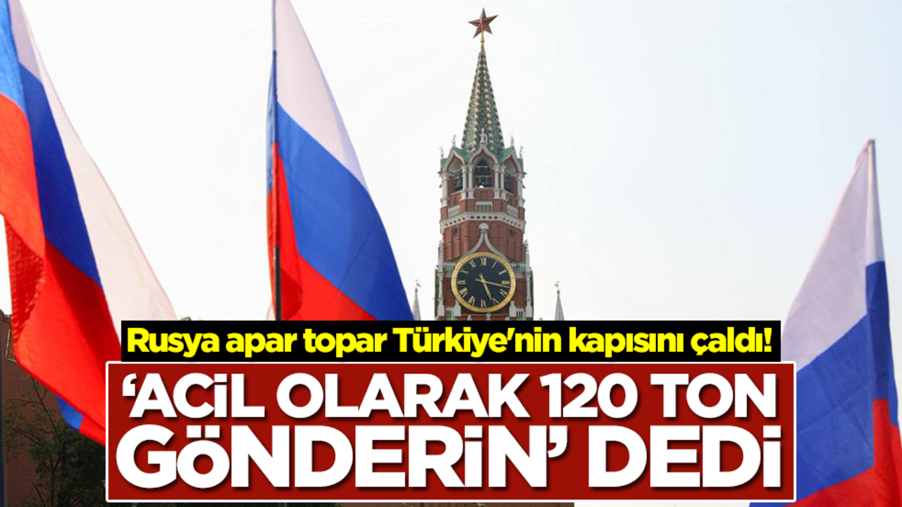 Rusya apar topar Türkiye'nin kapısını çaldı! 'Acil olarak 120 ton gönderin' dedi