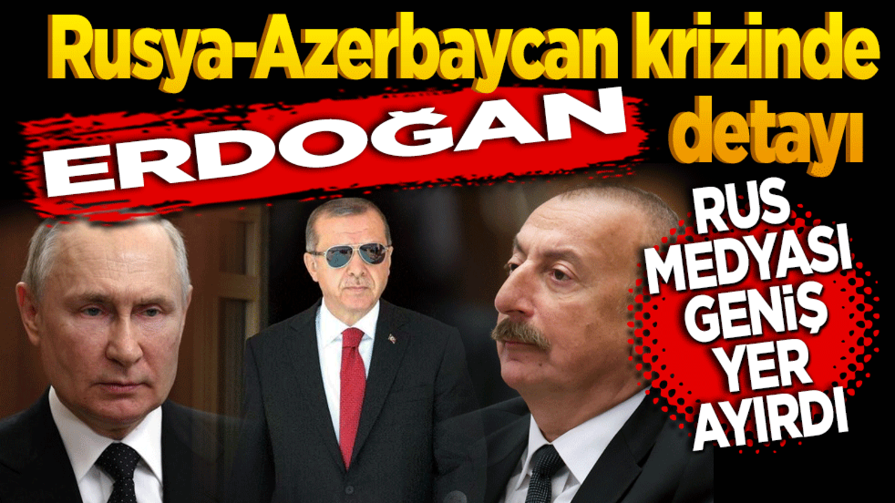 Rusya-Azerbaycan krizinde ‘Erdoğan’ detayı! Rus medyası geniş yer ayırdı