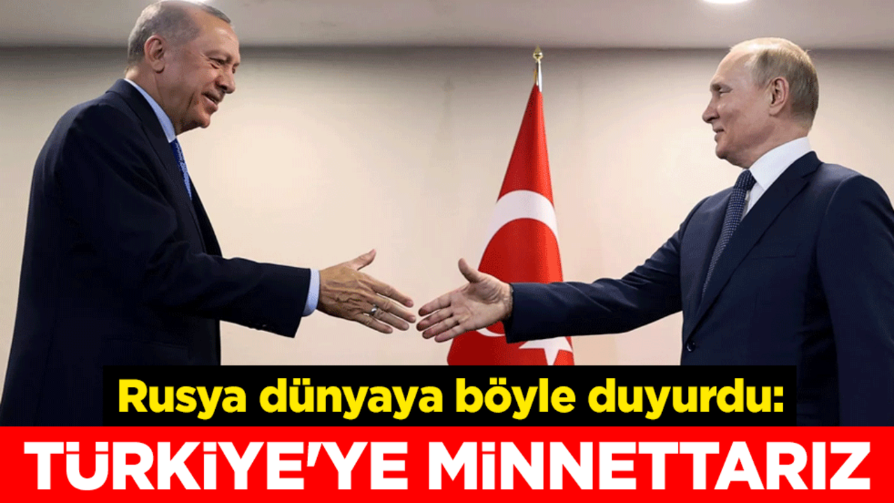Rusya dünyaya böyle duyurdu: Türkiye'ye minnettarız