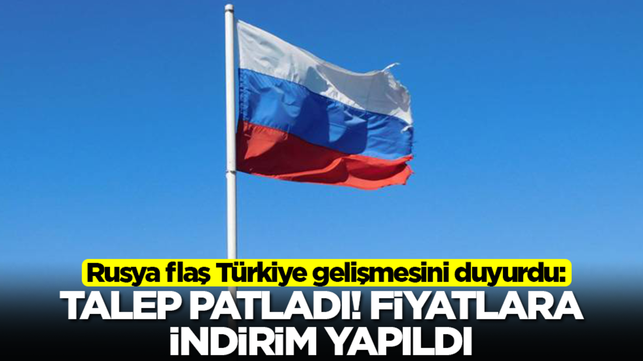 Rusya flaş Türkiye gelişmesini duyurdu: Talep patladı, fiyatlara indirim yapıldı