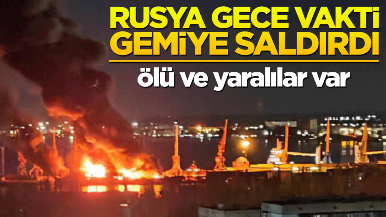Rusya gece saati gemiye saldırdı! Ölü ve yaralılar var