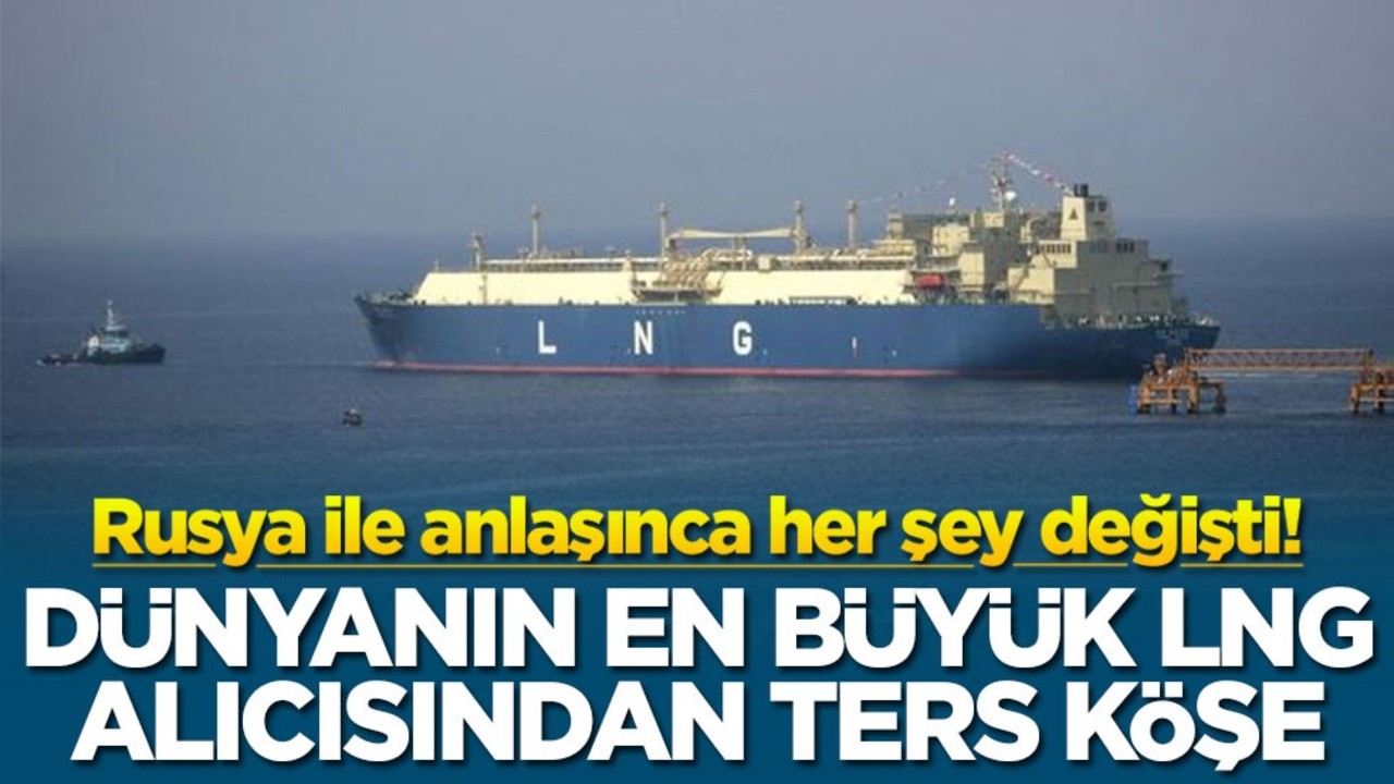 Rusya ile anlaşınca her şey değişti! Dünyanın en büyük LNG alıcısından ters köşe
