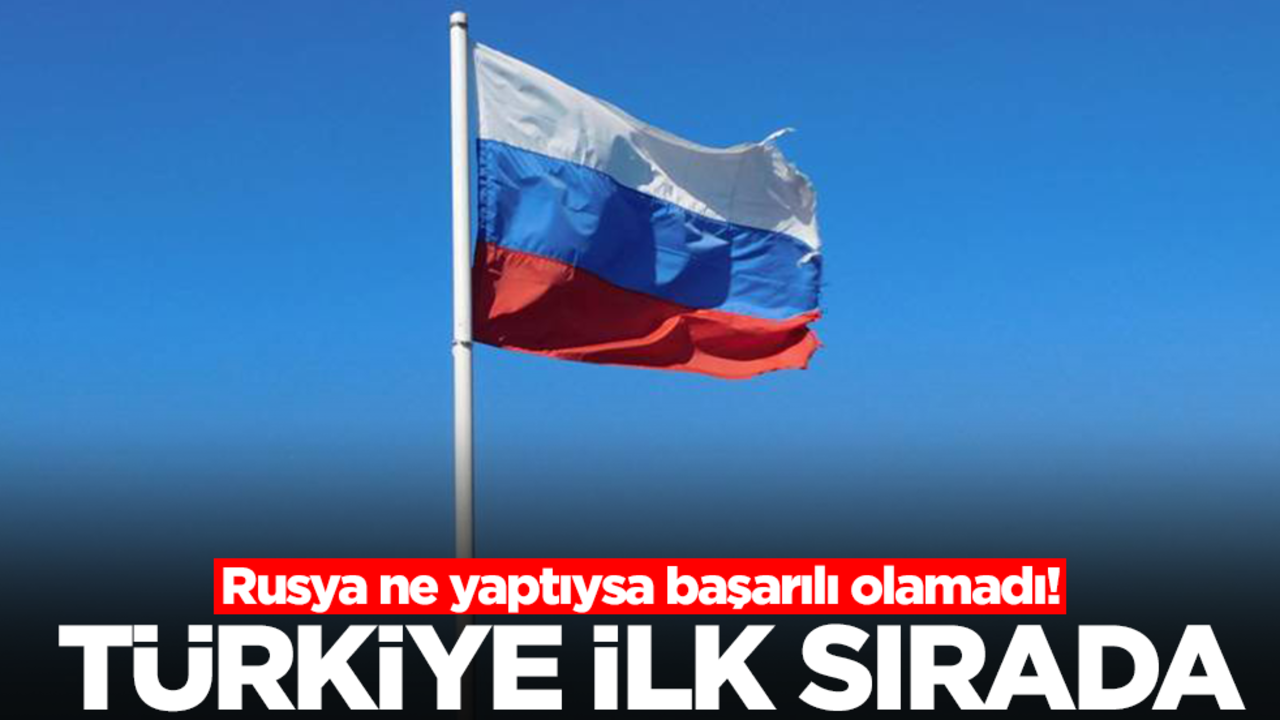 Rusya ne yaptıysa başarılı olamadı! Türkiye ilk sırada