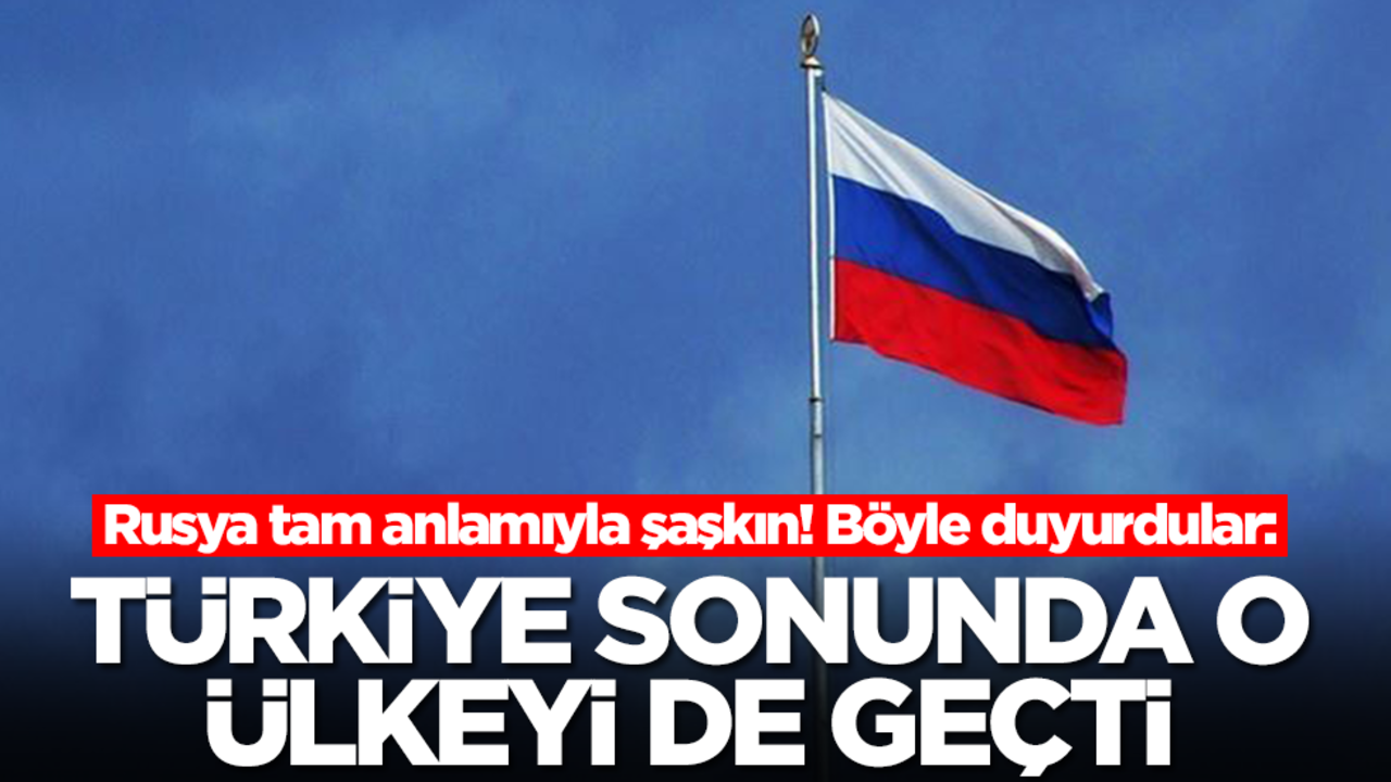 Rusya tam anlamıyla şaşkın! Böyle duyurdular: Türkiye sonunda o ülkeyi de geçti
