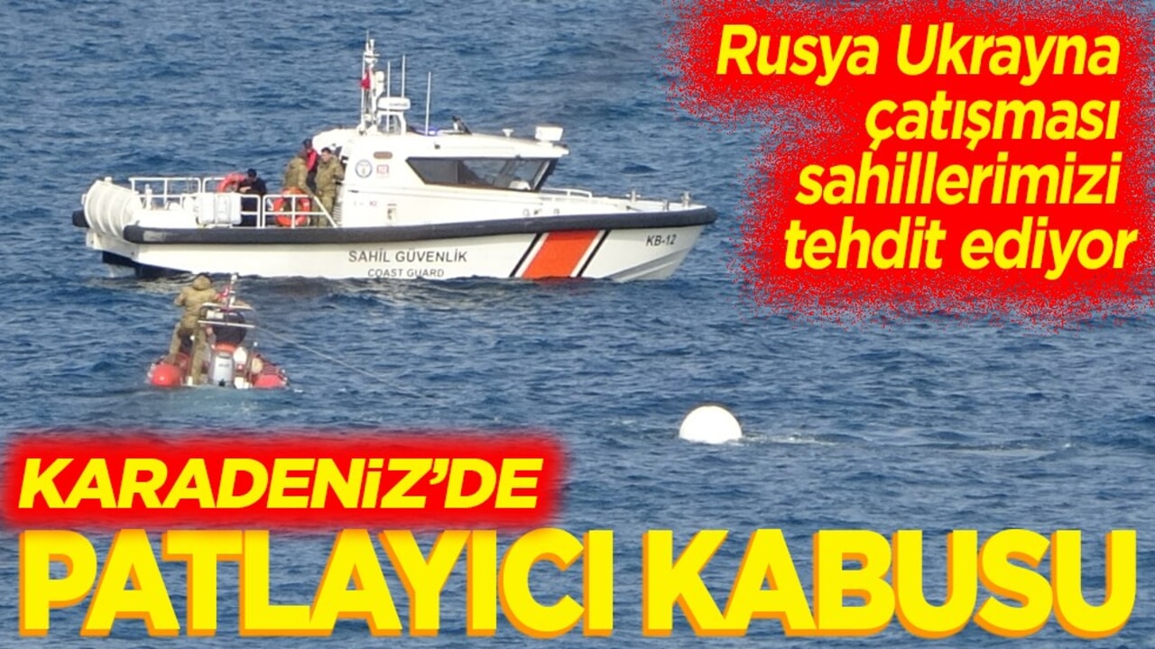 Rusya Ukrayna çatışması sahillerimizi tehdit ediyor Karadeniz’de patlayıcı kabusu