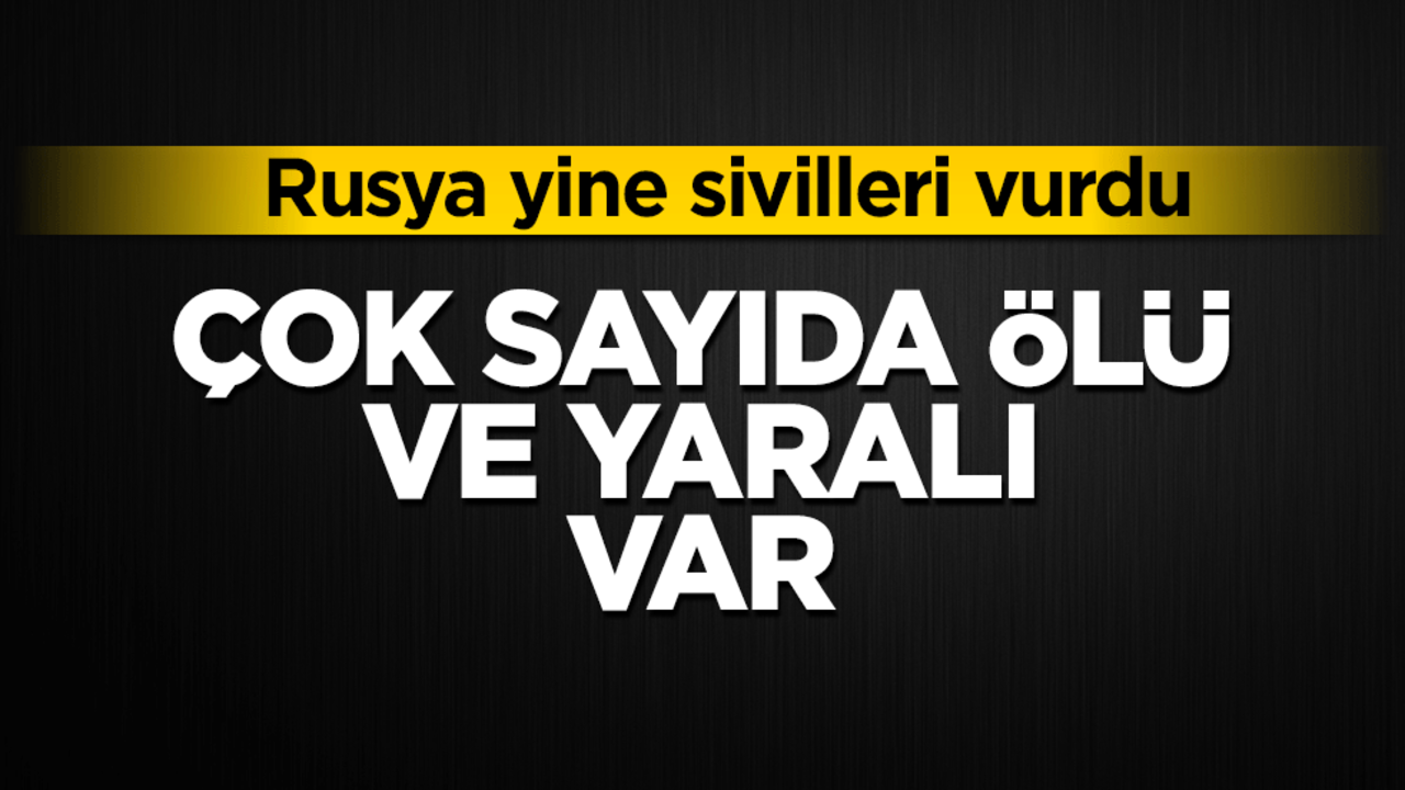 Rusya yine sivilleri vurdu! Çok sayıda ölü ve yaralı var