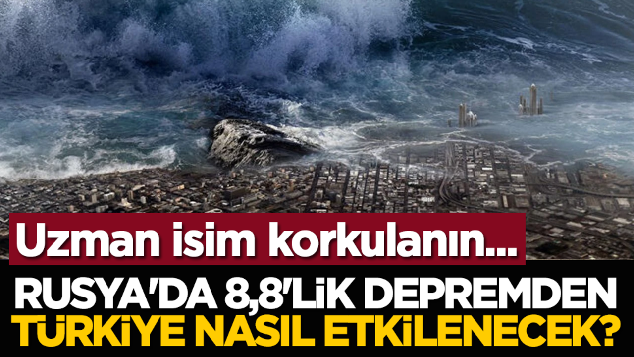 Rusya'da 8,8'lik depremden Türkiye nasıl etkilenecek? Uzman isim korkulanın...