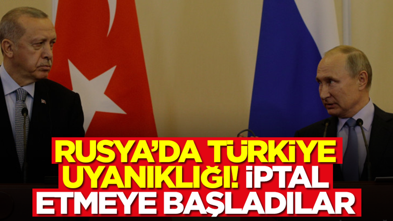 Rusya'da Türkiye uyanıklığı! İptal etmeye başladılar