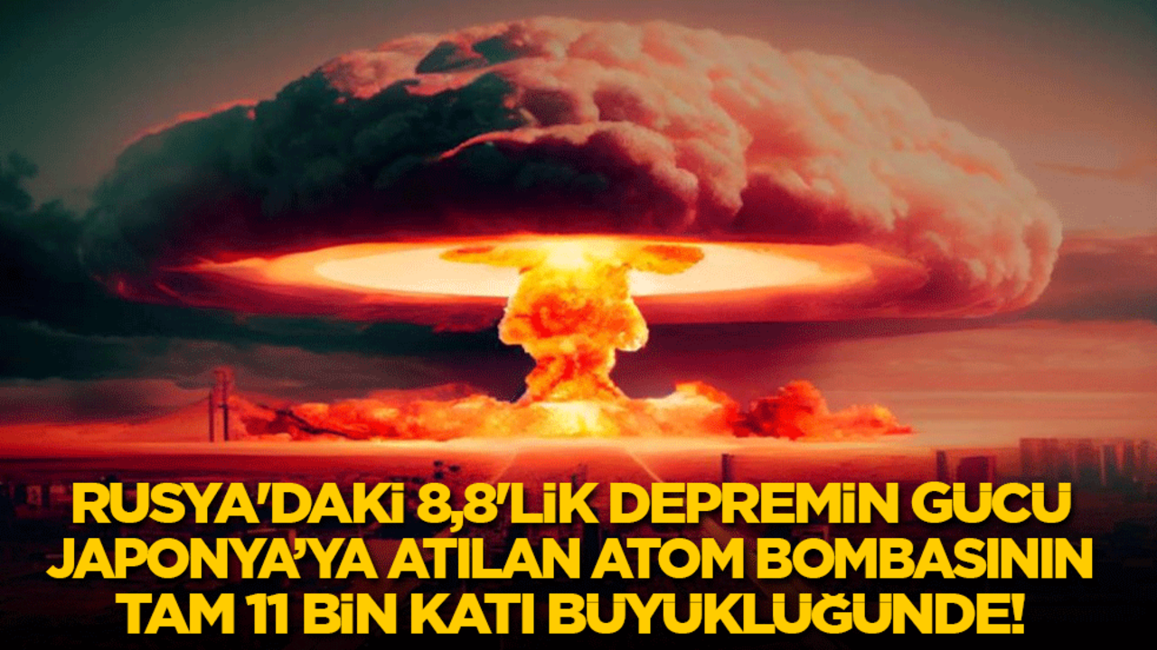 Rusya'daki 8,8'lik depremin gücü Japonya’ya atılan atom bombasının 11 bin katı büyüklüğünde!
