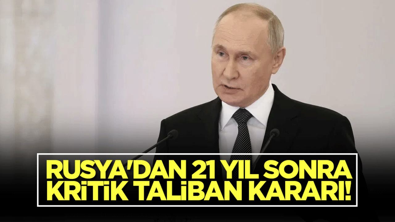 Rusya'dan 21 yıl sonra kritik Taliban kararı!