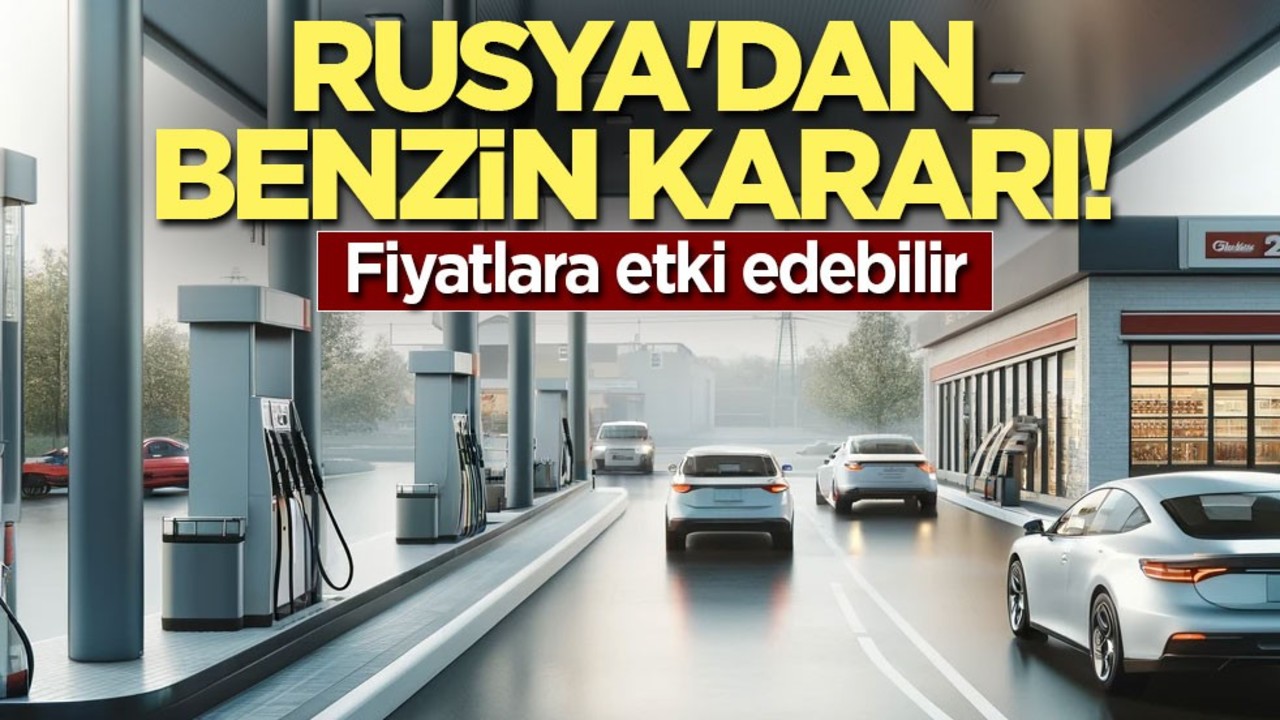 Rusya'dan benzin kararı! Fiyatlara etki edebilir