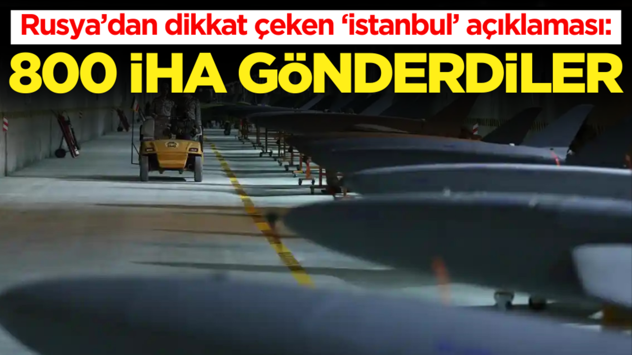 Rusya’dan flaş ‘İstanbul’ açıklaması: "800 İHA gönderdiler"