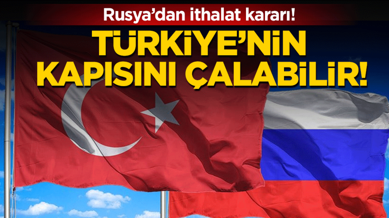 Rusya'dan ithalat kararı: Türkiye'nin kapısını çalabilir!