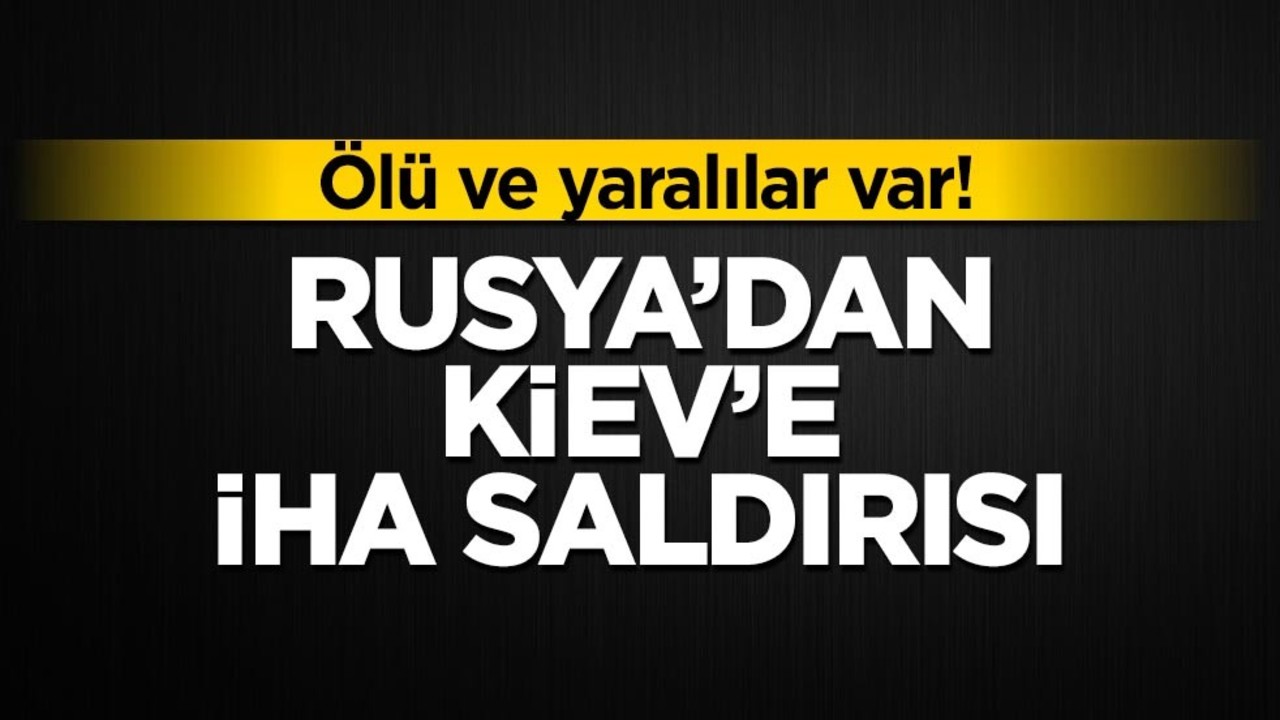 Rusya’dan Kiev’e İHA saldırısı! Ölü ve yaralılar var