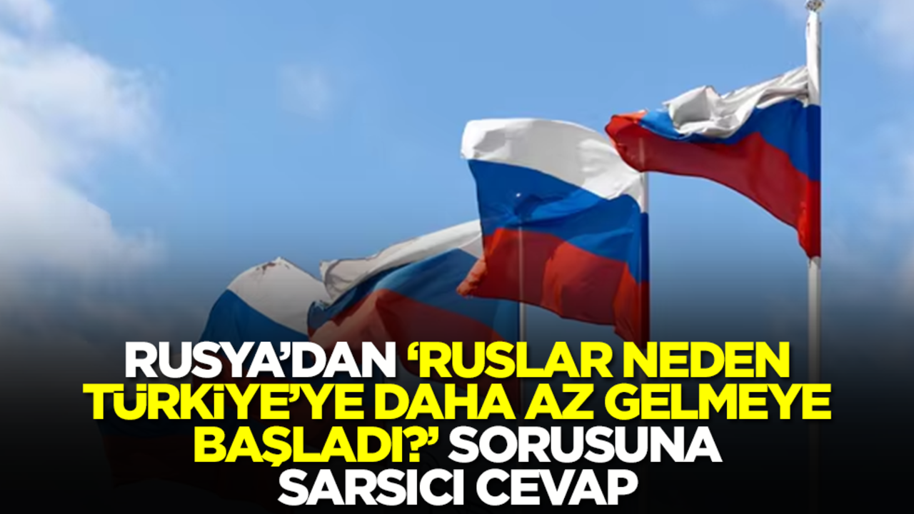 Rusya'dan 'Ruslar neden Türkiye'ye daha az gelmeye başladı?' sorusuna sarsıcı cevap