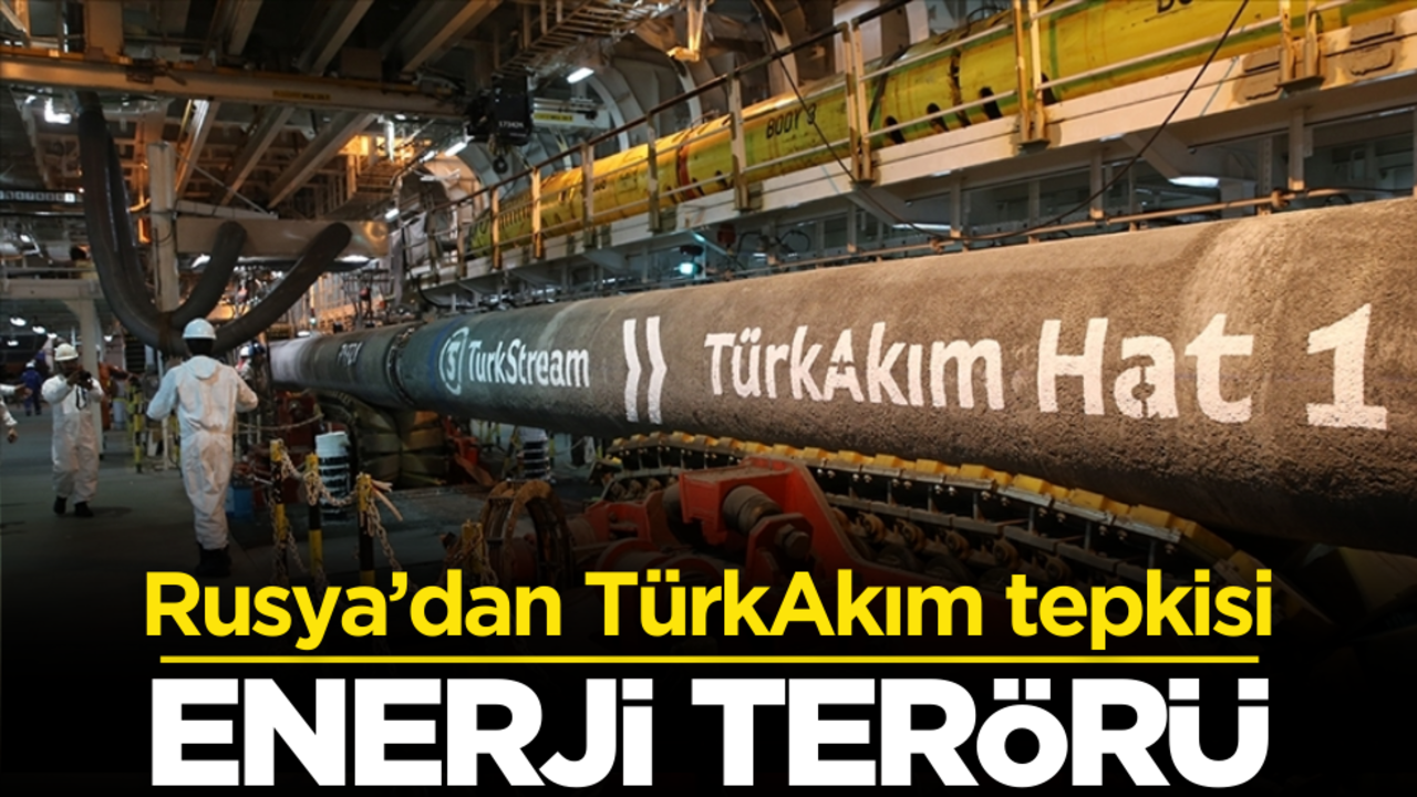 Rusya’dan TürkAkım tepkisi: Enerji terörü!