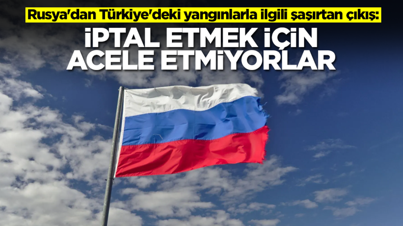 Rusya'dan Türkiye'deki yangınlarla ilgili şaşırtan çıkış: İptal etmek için acele etmiyorlar