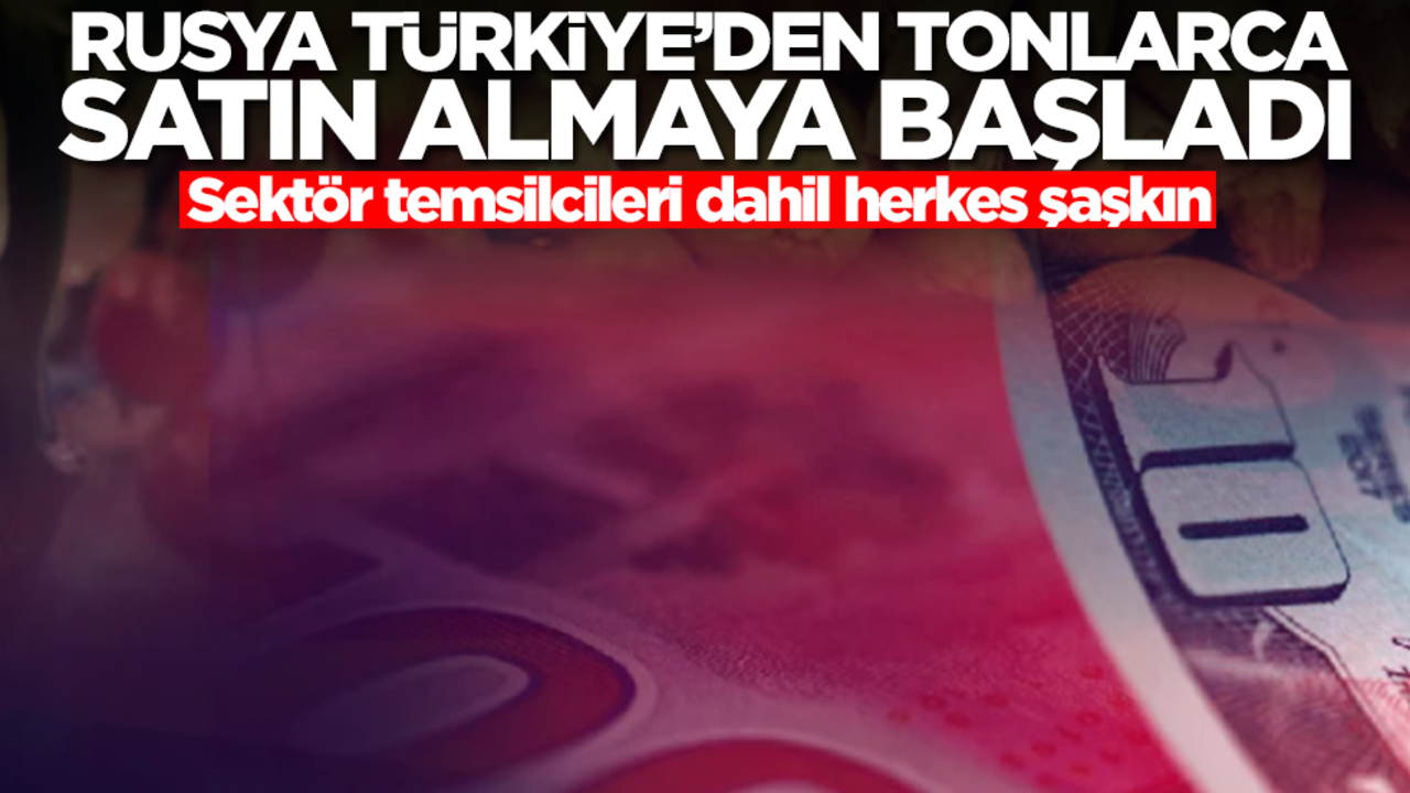 Rusya Türkiye'den tonlarca satın almaya başladı! Sektör temsilcileri dahil herkes şaşkın