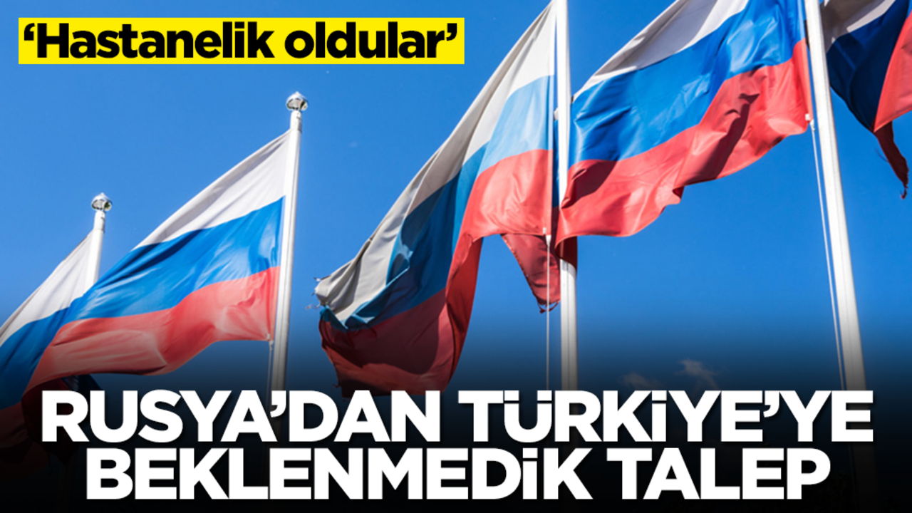 Rusya'dan Türkiye'ye beklenmedik talep: Hastanelik oldular, ek bilgi istiyoruz