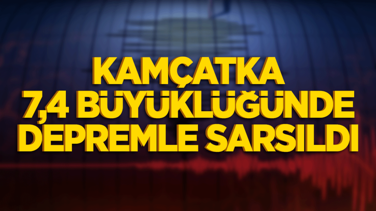 Rusya'nın Kamçatka bölgesinde 7,4 büyüklüğünde deprem!