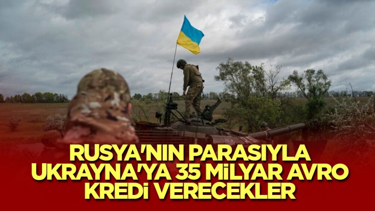 Rusya'nın parasıyla Ukrayna'ya 35 milyar avro kredi verecekler