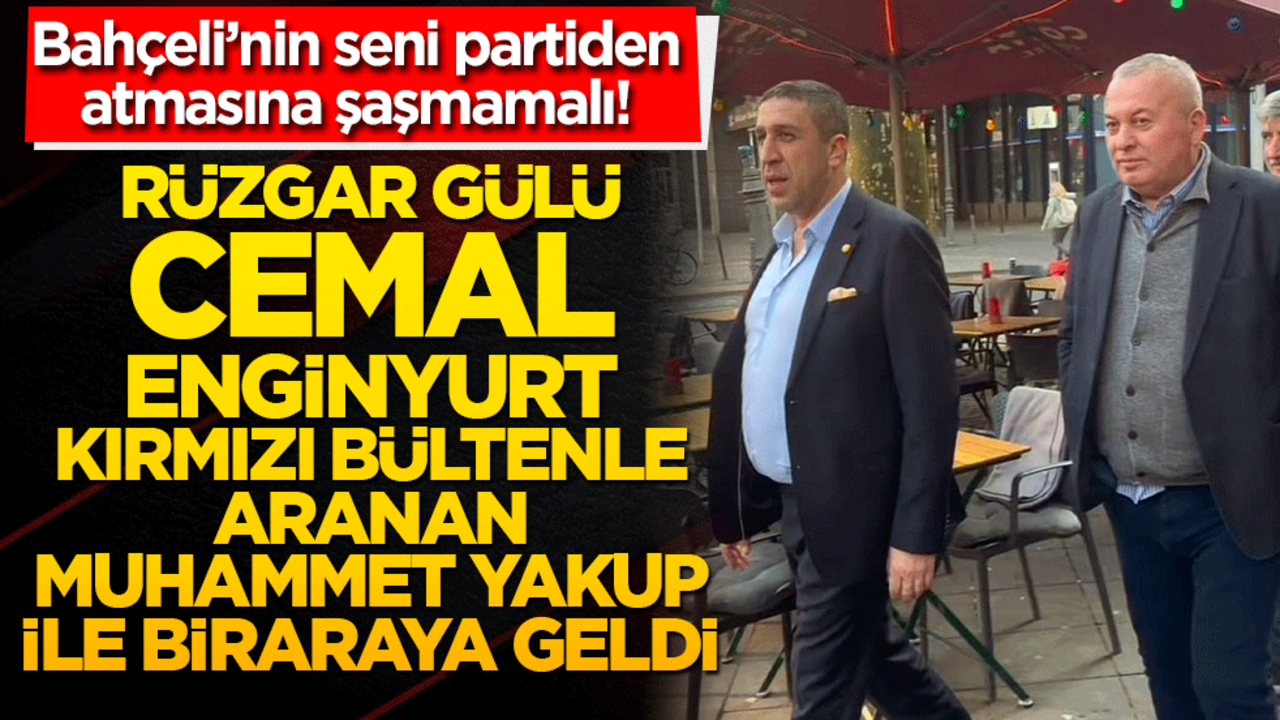 Rüzgar gülü Cemal Enginyurt Kırmızı bültenle aranan Muhammet Yakut ile görüştü!