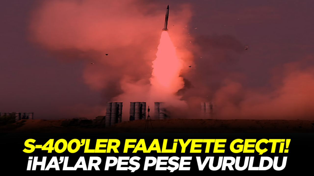 S-400'ler faaliyete geçti! İHA'lar peş peşe vuruldu