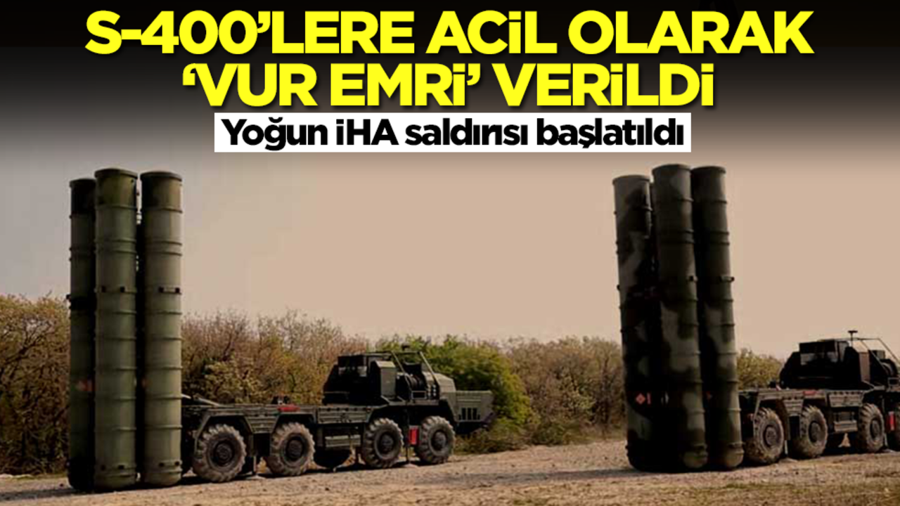 S-400'lere acil olarak 'vur emri' verildi: Yoğun İHA saldırısı başlatıldı
