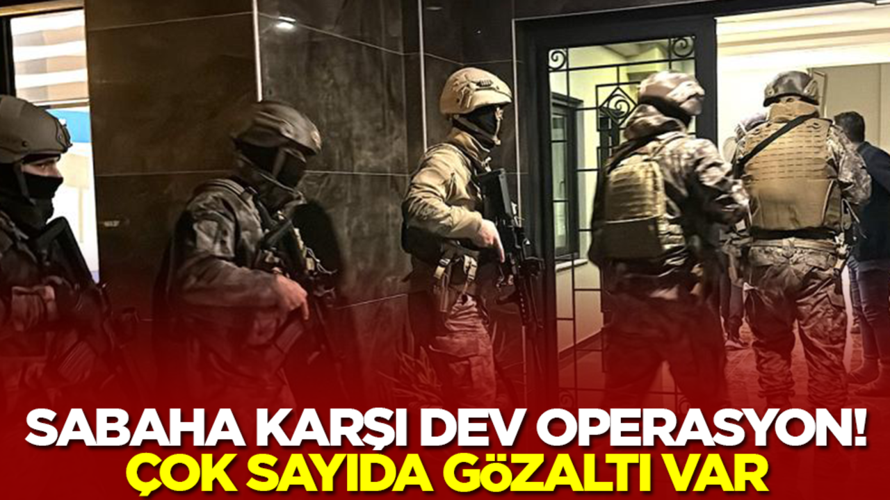 Sabaha karşı büyük operasyon! Çok sayıda gözaltı var