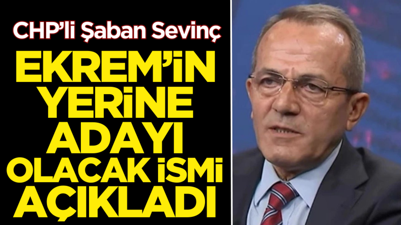 Şaban Sevinç, Ekrem’in yerine aday olacak ismi açıkladı