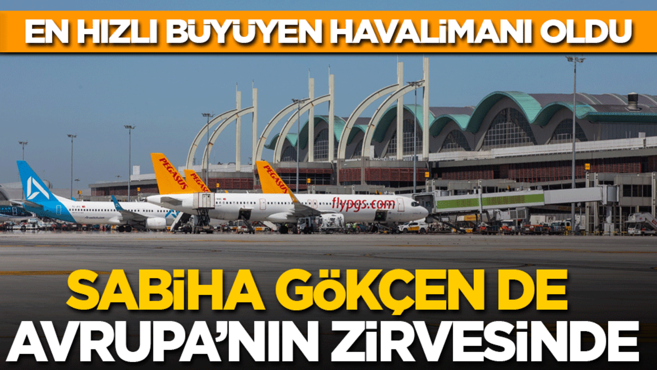 Sabiha Gökçen de Avrupa’nın zirvesinde: En hızlı büyüyen havalimanı oldu