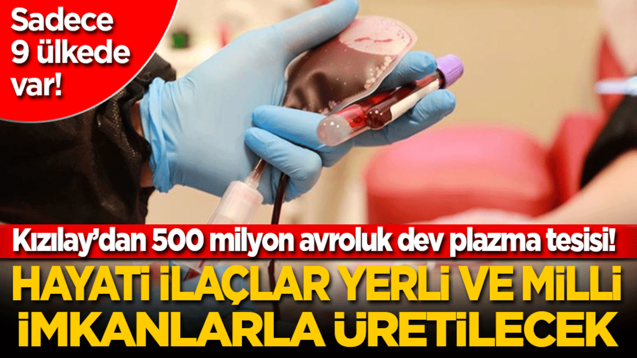 Sadece 9 ülkede var! Kızılay’dan 500 milyon avroluk dev plazma tesisi! Hayati ilaçlar yerli ve milli imkanlarla üretilecek